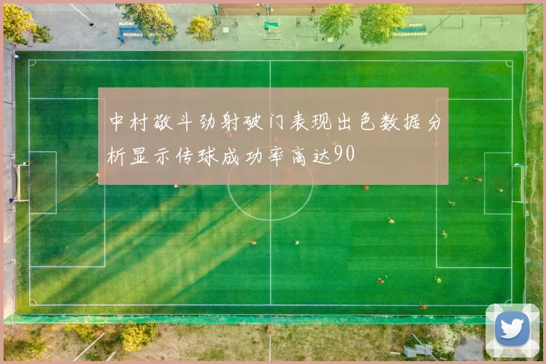 中村敬斗劲射破门表现出色数据分析显示传球成功率高达90