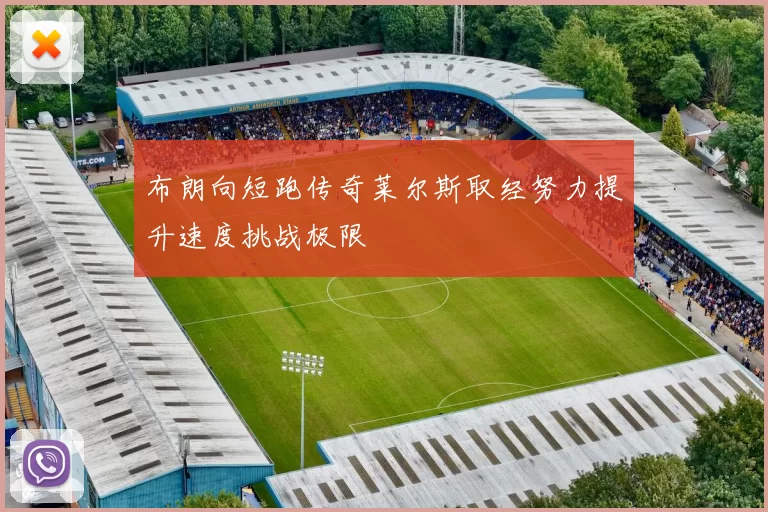 布朗向短跑传奇莱尔斯取经努力提升速度挑战极限