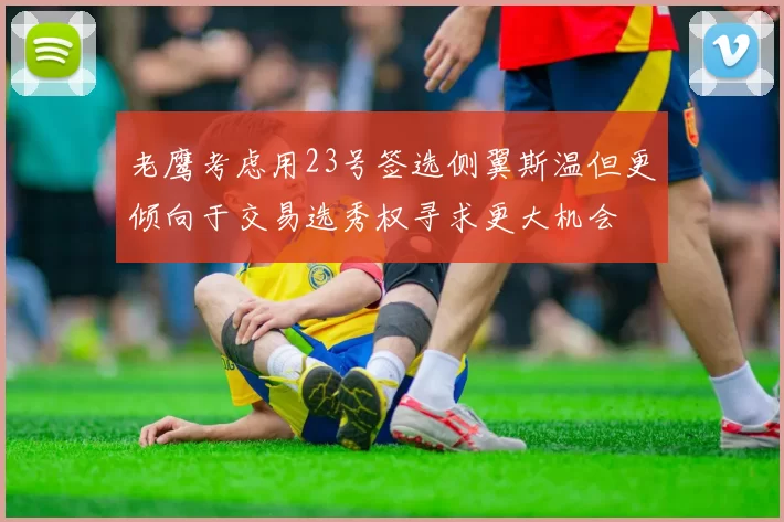 老鹰考虑用23号签选侧翼斯温但更倾向于交易选秀权寻求更大机会
