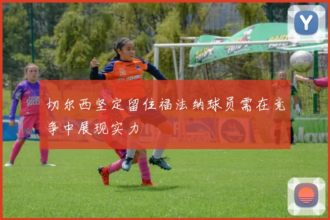切尔西坚定留住福法纳球员需在竞争中展现实力